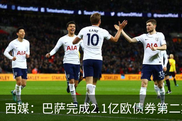 西媒：巴萨完成2.1亿欧债券第二期发行，获得1.05亿欧资金注入