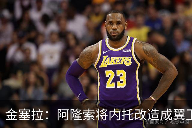 金塞拉：阿隆索将内托改造成翼卫，进攻效率提升一倍多